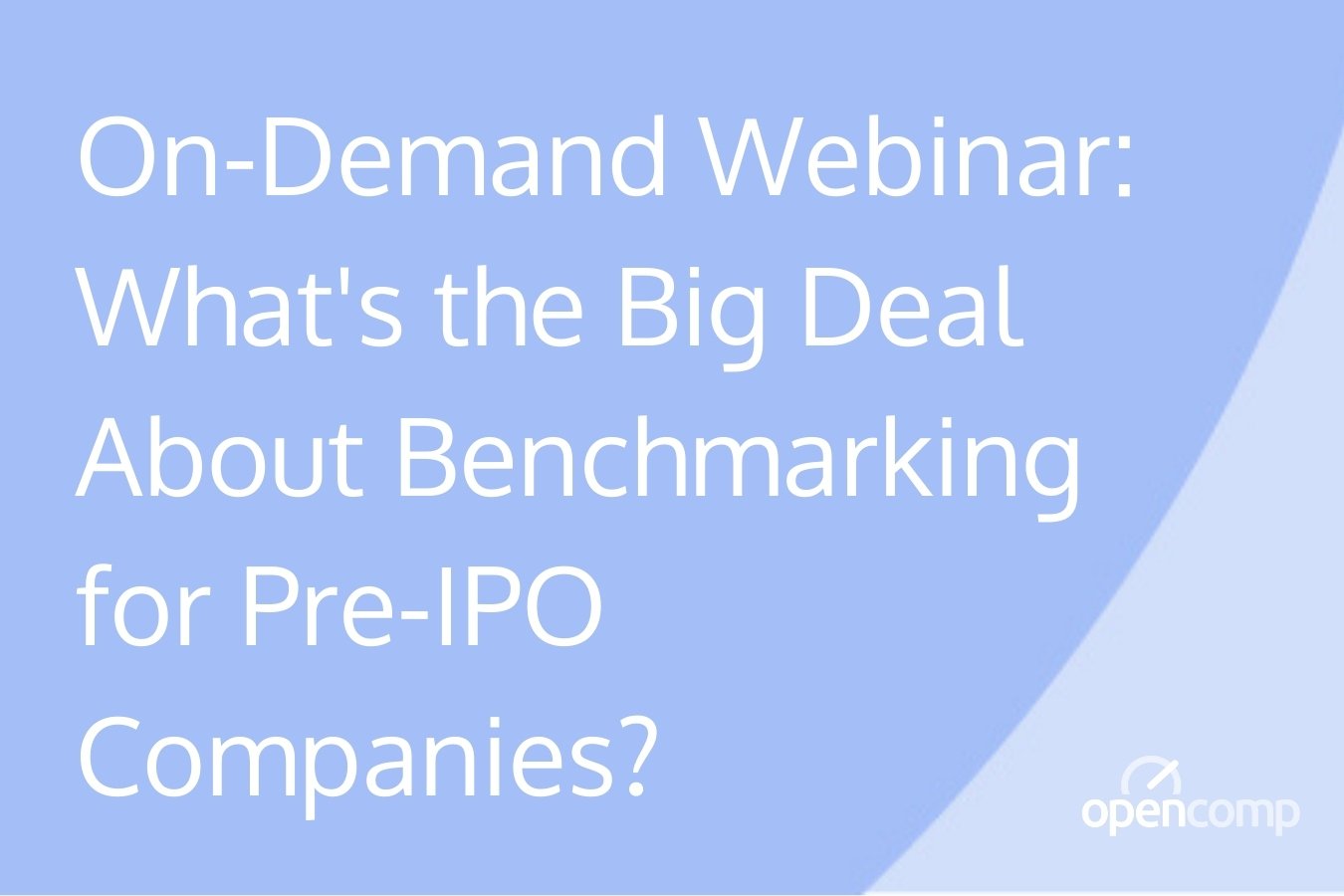 On-Demand Webinar_ Whats the Big Deal About Benchmarking for Pre-IPO Companies