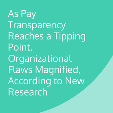 As Pay Transparency Reaches a Tipping Point, Organizational Flaws Magnified, According to New Research