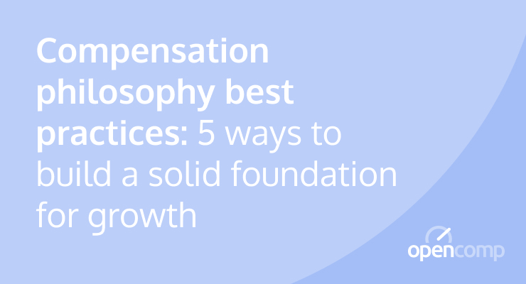 Compensation philosophy best practices: 5 ways to build a solid foundation for growth