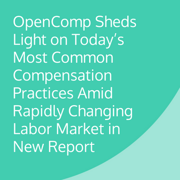 OpenComp Sheds Light on Today’s Most Common Compensation Practices Amid Rapidly Changing Labor Market in New Report